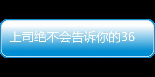 上司絕不會告訴你的36大秘密(關于上司絕不會告訴你的36大秘密簡述)