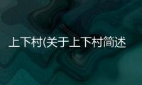 上下村(關(guān)于上下村簡述)