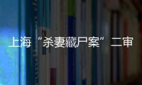 上海“殺妻藏尸案”二審開庭：朱曉東辯稱不是預謀殺人