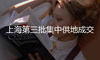 上海第三批集中供地成交1054億元,“優質地塊依然是房企爭奪對象”