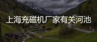 上海充磁機廠家有關河池充磁機廠家的詳細內容