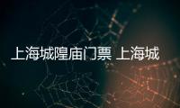 上海城隍廟門票 上海城隍廟門票多少錢一張