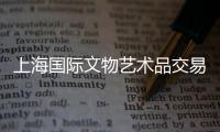 上海國際文物藝術品交易中心(關于上海國際文物藝術品交易中心簡述)