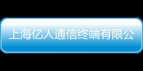 上海億人通信終端有限公司(關于上海億人通信終端有限公司簡述)