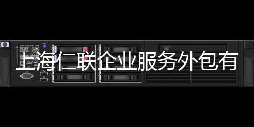 上海仁聯(lián)企業(yè)服務(wù)外包有限公司(關(guān)于上海仁聯(lián)企業(yè)服務(wù)外包有限公司簡述)