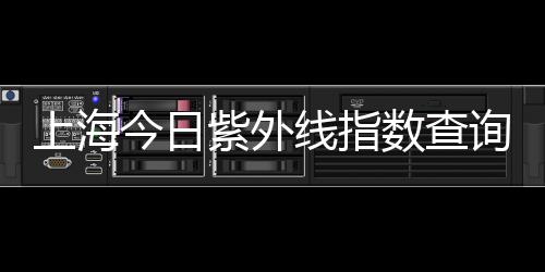 上海今日紫外線指數(shù)查詢（紫外線指數(shù)查詢）