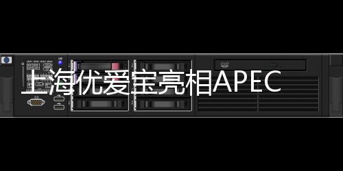 上海優愛寶亮相APEC技展會 “夢幻球陣”大獲贊賞【科技】風尚中國網