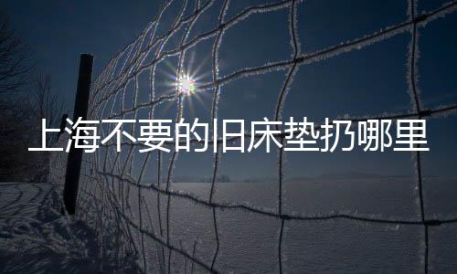 上海不要的舊床墊扔哪里，聽古帆松說五個限定垃圾分類