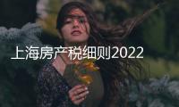 上海房產稅細則2022（上海房產稅細則）