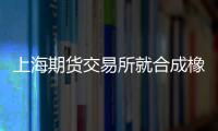 上海期貨交易所就合成橡膠期貨及期權(quán)合約相關(guān)業(yè)務(wù)規(guī)則公開征求意見