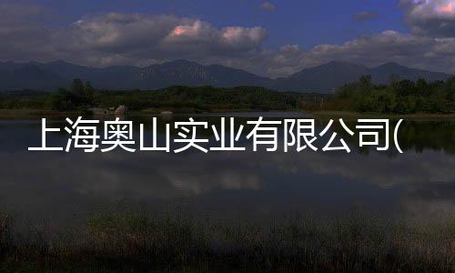 上海奧山實業有限公司(關于上海奧山實業有限公司簡述)