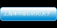 上海律師維權研究(關于上海律師維權研究簡述)