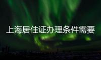 上海居住證辦理條件需要本人到嗎（上海居住證辦理條件）