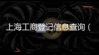 上海工商登記信息查詢（工商登記信息查詢）