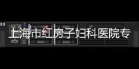 上海市紅房子婦科醫(yī)院專家預約門診（上海市紅房子）