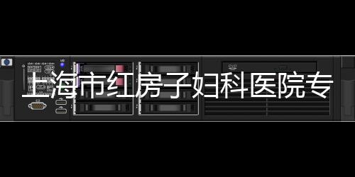 上海市紅房子婦科醫院專家預約門診（上海市紅房子）