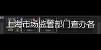 上海市場監管部門查辦各類價格違法案件超千件