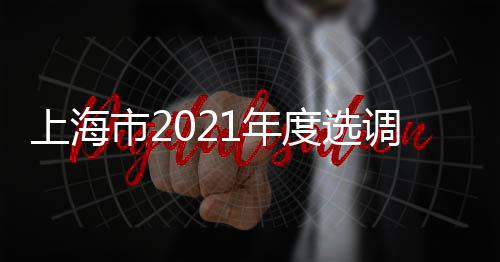 上海市2021年度選調應屆優秀大學畢業生宣講會走進復旦大學