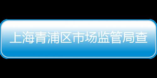 上海青浦區市場監管局查處一起“三無”口罩銷售案