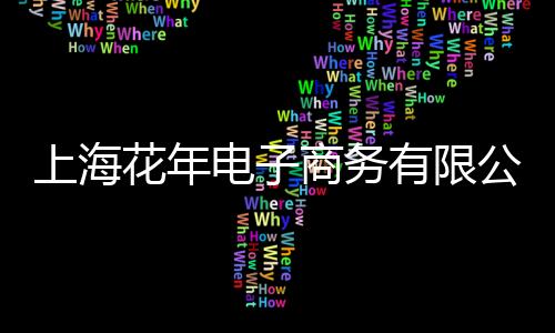 上海花年電子商務有限公司(關于上海花年電子商務有限公司簡述)