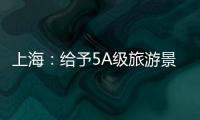 上海：給予5A級旅游景區(qū)紓困補(bǔ)助20萬元 4A級旅游景區(qū)10萬元