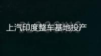 上汽印度整車基地投產 加快海外發展