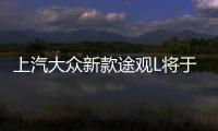 上汽大眾新款途觀L將于8月20日正式上市