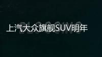 上汽大眾旗艦SUV明年3月上市 7座狠角色