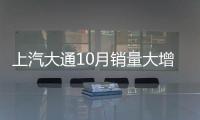 上汽大通10月銷量大增92% 累計超去年全年