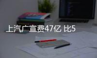 上汽廣宣費47億 比5家車企總和高一倍