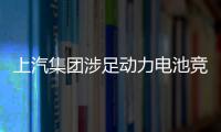 上汽集團涉足動力電池競爭 爆款電動車繼續熱銷存憂