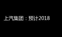 上汽集團：預計2018年度凈利潤360億元