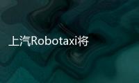 上汽Robotaxi將于12月登陸深圳