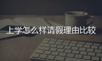 上學怎么樣請假理由比較好（上學請假理由靠譜點的）