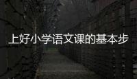 上好小學語文課的基本步驟 上好小學語文課的方法