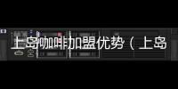 上島咖啡加盟優勢（上島咖啡加盟）