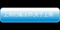 上帝的魔法師(關(guān)于上帝的魔法師簡(jiǎn)述)