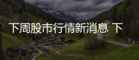 下周股市行情新消息 下周股市走勢預測2月1日