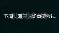 下周，海寧這場重要考試開考！這份“寶藏”指南，學(xué)生和家長千萬要看！