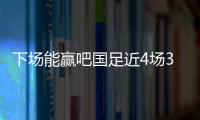 下場能贏吧國足近4場3平1負，進2球丟3球