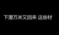 下潛萬米又回來 這些材料厲害了！ – 材料牛