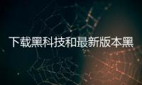 下載黑科技和最新版本黑科技軟件的情況說明