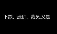 下跌、漲價(jià)、裁員,又是不平靜的冬天