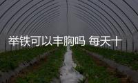 舉鐵可以豐胸嗎 每天十分鐘練出傲人美胸