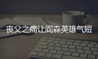 喪父之痛讓閻森英雄氣短 黃金組合緣何落個如此下場