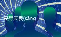 喪盡天良(sāng jìn tiān liáng)到底是什么情況?