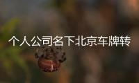 個人公司名下北京車牌轉(zhuǎn)讓費用面談