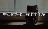 中石化煉化工程上半年凈利8.35億