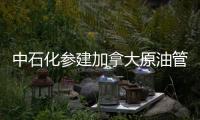 中石化參建加拿大原油管道 為油砂項目配套