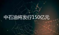 中石油將發(fā)行150億元短融券